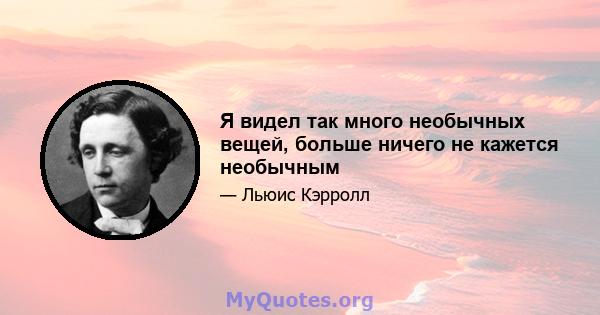 Я видел так много необычных вещей, больше ничего не кажется необычным