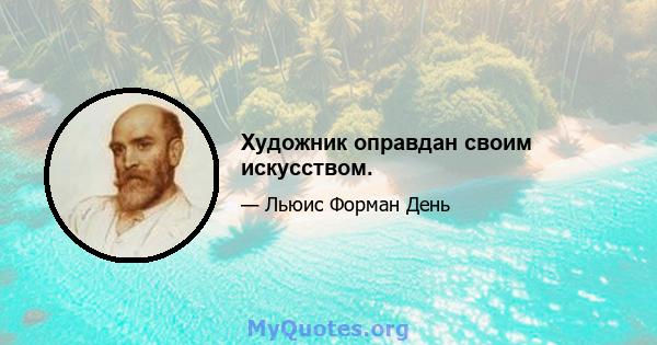 Художник оправдан своим искусством.