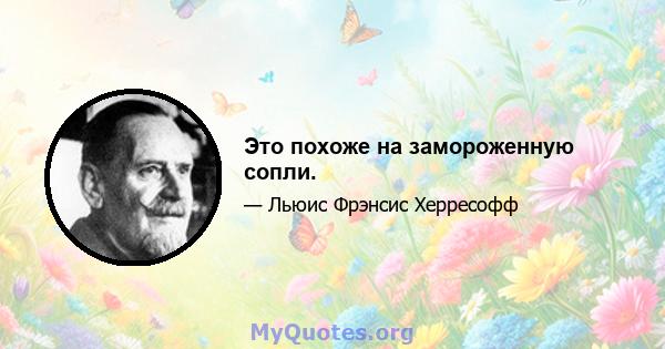 Это похоже на замороженную сопли.