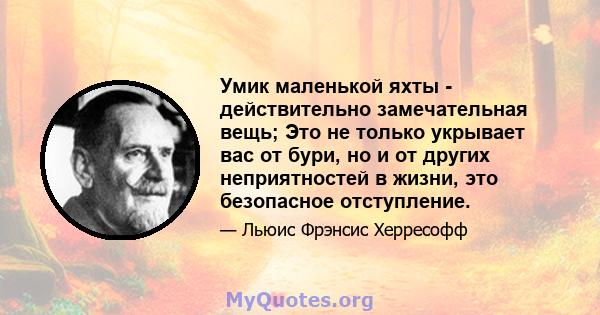 Умик маленькой яхты - действительно замечательная вещь; Это не только укрывает вас от бури, но и от других неприятностей в жизни, это безопасное отступление.