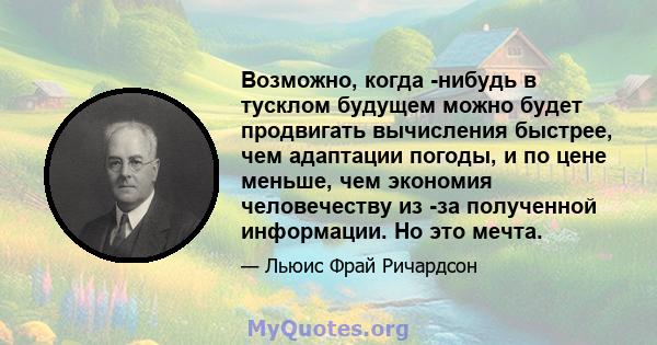 Возможно, когда -нибудь в тусклом будущем можно будет продвигать вычисления быстрее, чем адаптации погоды, и по цене меньше, чем экономия человечеству из -за полученной информации. Но это мечта.