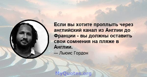 Если вы хотите проплыть через английский канал из Англии до Франции - вы должны оставить свои сомнения на пляже в Англии.