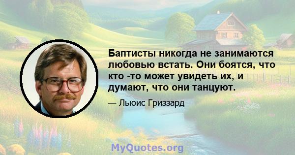 Баптисты никогда не занимаются любовью встать. Они боятся, что кто -то может увидеть их, и думают, что они танцуют.