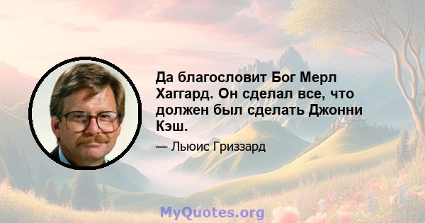 Да благословит Бог Мерл Хаггард. Он сделал все, что должен был сделать Джонни Кэш.