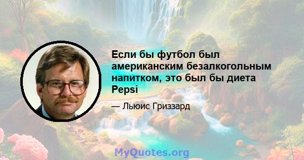 Если бы футбол был американским безалкогольным напитком, это был бы диета Pepsi