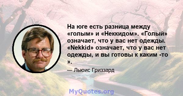 На юге есть разница между «голым» и «Неккидом». «Голый» означает, что у вас нет одежды. «Nekkid» означает, что у вас нет одежды, и вы готовы к каким -то ».