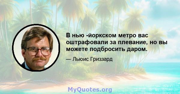 В нью -йоркском метро вас оштрафовали за плевание, но вы можете подбросить даром.