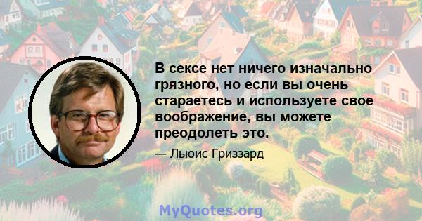 В сексе нет ничего изначально грязного, но если вы очень стараетесь и используете свое воображение, вы можете преодолеть это.