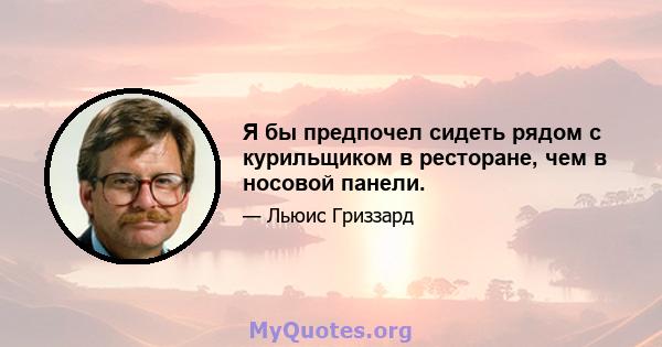 Я бы предпочел сидеть рядом с курильщиком в ресторане, чем в носовой панели.