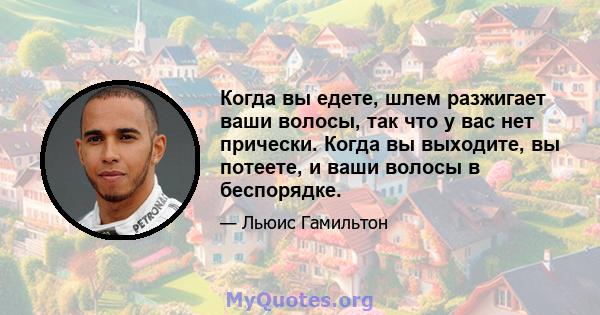 Когда вы едете, шлем разжигает ваши волосы, так что у вас нет прически. Когда вы выходите, вы потеете, и ваши волосы в беспорядке.