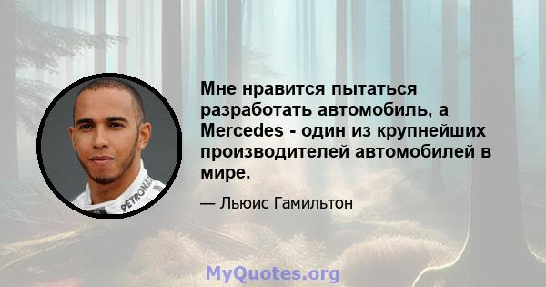 Мне нравится пытаться разработать автомобиль, а Mercedes - один из крупнейших производителей автомобилей в мире.