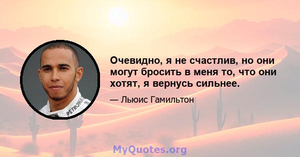 Очевидно, я не счастлив, но они могут бросить в меня то, что они хотят, я вернусь сильнее.