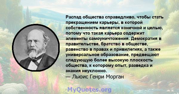 Распад общества справедливо, чтобы стать прекращением карьеры, в которой собственность является конечной и целью, потому что такая карьера содержит элементы самоуничтожения. Демократия в правительстве, братство в