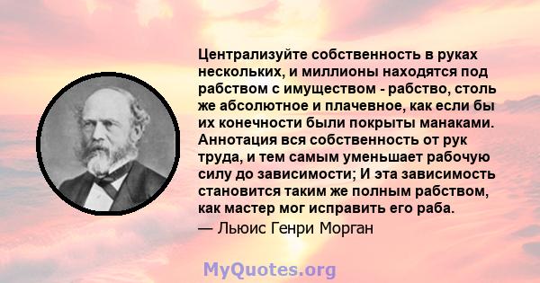 Централизуйте собственность в руках нескольких, и миллионы находятся под рабством с имуществом - рабство, столь же абсолютное и плачевное, как если бы их конечности были покрыты манаками. Аннотация вся собственность от