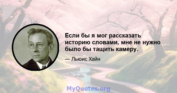 Если бы я мог рассказать историю словами, мне не нужно было бы тащить камеру.