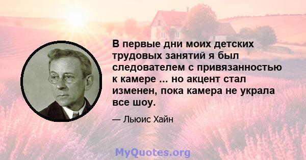 В первые дни моих детских трудовых занятий я был следователем с привязанностью к камере ... но акцент стал изменен, пока камера не украла все шоу.