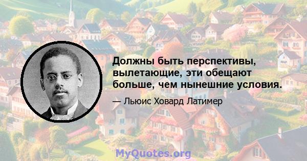 Должны быть перспективы, вылетающие, эти обещают больше, чем нынешние условия.