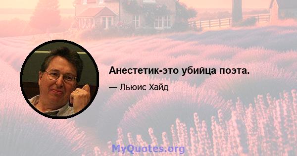 Анестетик-это убийца поэта.