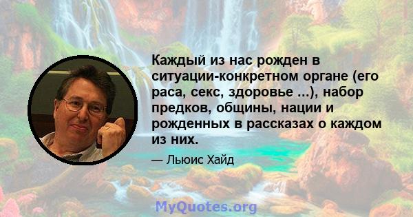 Каждый из нас рожден в ситуации-конкретном органе (его раса, секс, здоровье ...), набор предков, общины, нации и рожденных в рассказах о каждом из них.