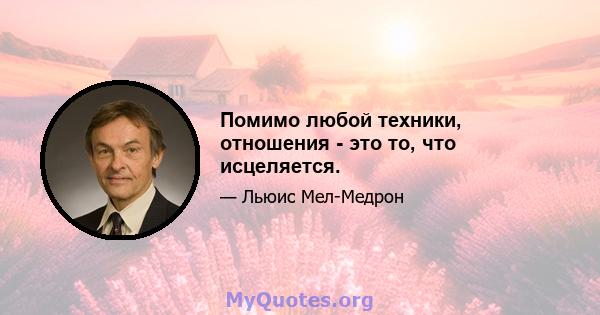 Помимо любой техники, отношения - это то, что исцеляется.