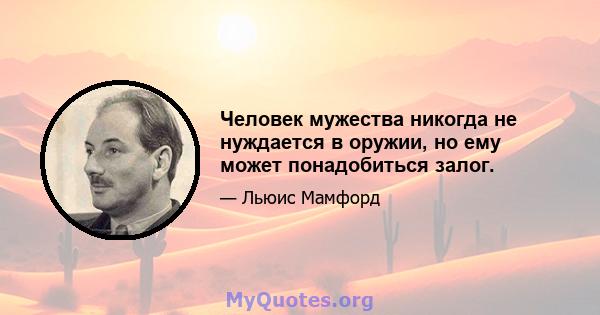 Человек мужества никогда не нуждается в оружии, но ему может понадобиться залог.