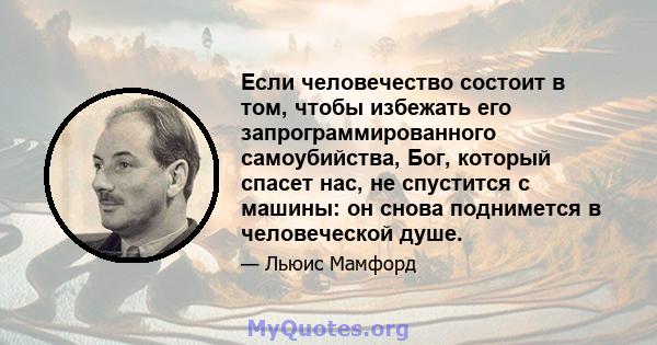 Если человечество состоит в том, чтобы избежать его запрограммированного самоубийства, Бог, который спасет нас, не спустится с машины: он снова поднимется в человеческой душе.