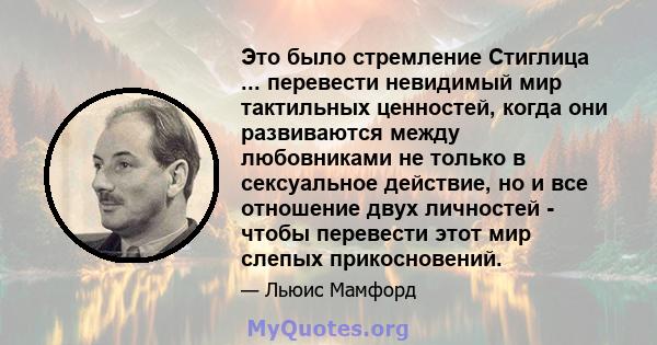 Это было стремление Стиглица ... перевести невидимый мир тактильных ценностей, когда они развиваются между любовниками не только в сексуальное действие, но и все отношение двух личностей - чтобы перевести этот мир