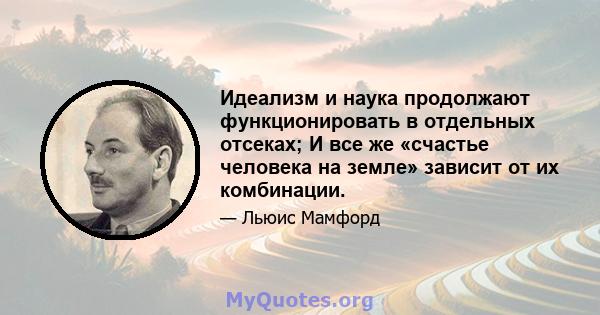 Идеализм и наука продолжают функционировать в отдельных отсеках; И все же «счастье человека на земле» зависит от их комбинации.