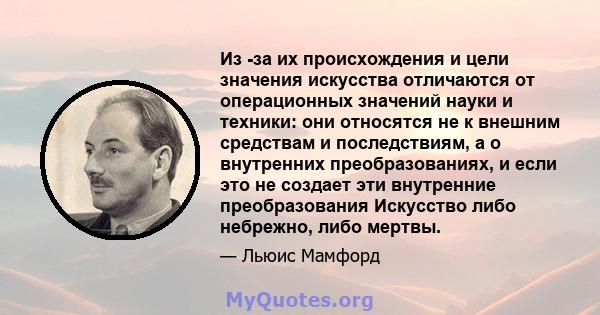 Из -за их происхождения и цели значения искусства отличаются от операционных значений науки и техники: они относятся не к внешним средствам и последствиям, а о внутренних преобразованиях, и если это не создает эти