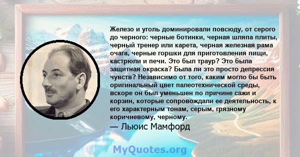 Железо и уголь доминировали повсюду, от серого до черного: черные ботинки, черная шляпа плиты, черный тренер или карета, черная железная рама очага, черные горшки для приготовления пищи, кастрюли и печи. Это был траур?