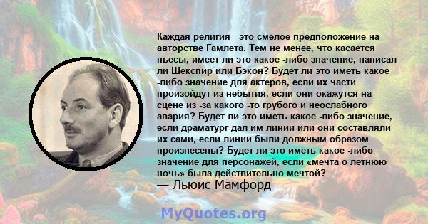 Каждая религия - это смелое предположение на авторстве Гамлета. Тем не менее, что касается пьесы, имеет ли это какое -либо значение, написал ли Шекспир или Бэкон? Будет ли это иметь какое -либо значение для актеров,