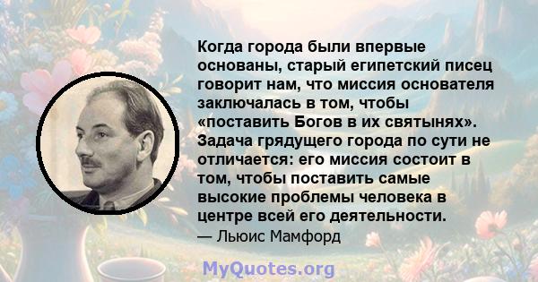 Когда города были впервые основаны, старый египетский писец говорит нам, что миссия основателя заключалась в том, чтобы «поставить Богов в их святынях». Задача грядущего города по сути не отличается: его миссия состоит