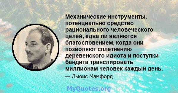 Механические инструменты, потенциально средство рационального человеческого целей, едва ли являются благословением, когда они позволяют сплетнению деревенского идиота и поступки бандита транслировать миллионам человек