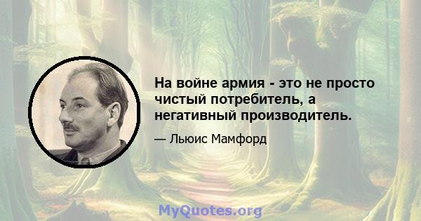 На войне армия - это не просто чистый потребитель, а негативный производитель.