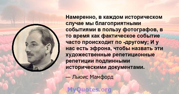 Намеренно, в каждом историческом случае мы благоприятными событиями в пользу фотографов, в то время как фактическое событие часто происходит по -другому; И у нас есть эфрона, чтобы назвать эти художественные