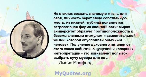 Не в силах создать значимую жизнь для себя, личность берет свою собственную месть: из нижней глубины появляется регрессивная форма спонтанности: сырая аниверситет образует противоположность к бессмысленным стимулам и