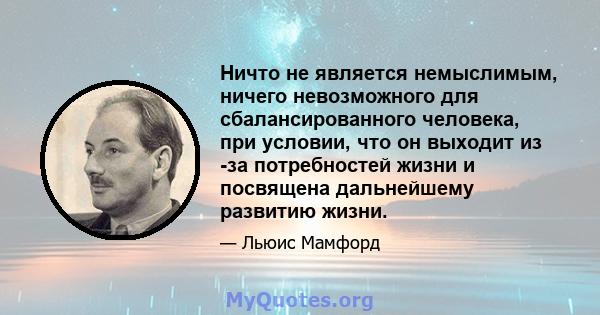 Ничто не является немыслимым, ничего невозможного для сбалансированного человека, при условии, что он выходит из -за потребностей жизни и посвящена дальнейшему развитию жизни.