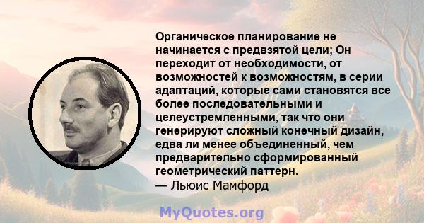 Органическое планирование не начинается с предвзятой цели; Он переходит от необходимости, от возможностей к возможностям, в серии адаптаций, которые сами становятся все более последовательными и целеустремленными, так