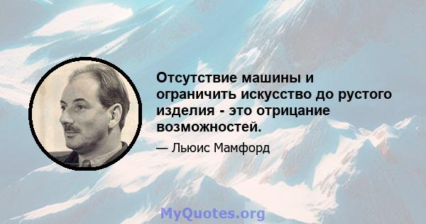 Отсутствие машины и ограничить искусство до рустого изделия - это отрицание возможностей.