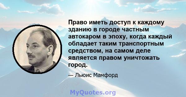 Право иметь доступ к каждому зданию в городе частным автокаром в эпоху, когда каждый обладает таким транспортным средством, на самом деле является правом уничтожать город.