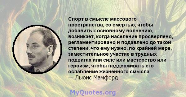 Спорт в смысле массового пространства, со смертью, чтобы добавить к основному волнению, возникает, когда население просверлено, регламентировано и подавлено до такой степени, что ему нужно, по крайней мере,