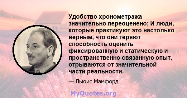 Удобство хронометража значительно переоценено; И люди, которые практикуют это настолько верным, что они теряют способность оценить фиксированную и статическую и пространственно связанную опыт, отрываются от значительной 