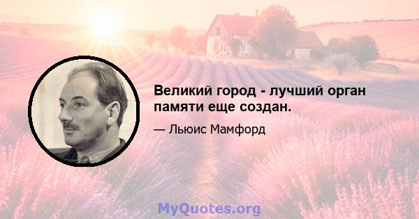 Великий город - лучший орган памяти еще создан.