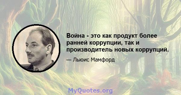 Война - это как продукт более ранней коррупции, так и производитель новых коррупций.