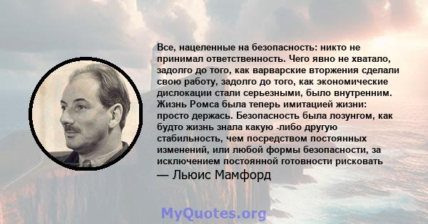 Все, нацеленные на безопасность: никто не принимал ответственность. Чего явно не хватало, задолго до того, как варварские вторжения сделали свою работу, задолго до того, как экономические дислокации стали серьезными,