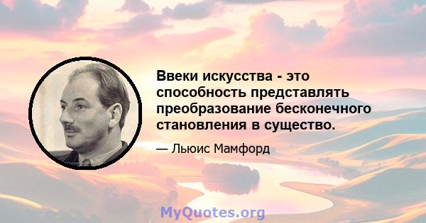 Ввеки искусства - это способность представлять преобразование бесконечного становления в существо.