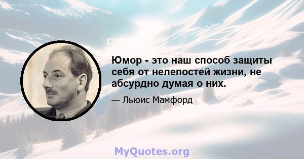 Юмор - это наш способ защиты себя от нелепостей жизни, не абсурдно думая о них.