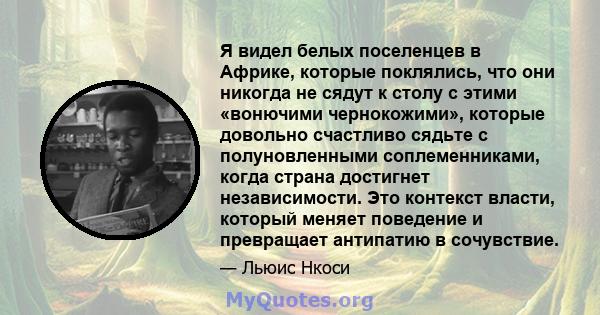 Я видел белых поселенцев в Африке, которые поклялись, что они никогда не сядут к столу с этими «вонючими чернокожими», которые довольно счастливо сядьте с полуновленными соплеменниками, когда страна достигнет