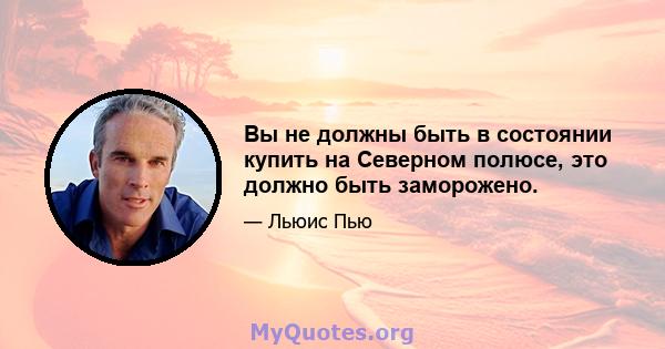 Вы не должны быть в состоянии купить на Северном полюсе, это должно быть заморожено.