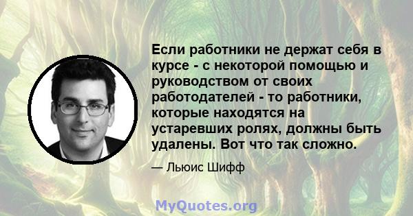 Если работники не держат себя в курсе - с некоторой помощью и руководством от своих работодателей - то работники, которые находятся на устаревших ролях, должны быть удалены. Вот что так сложно.